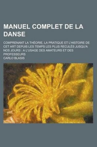 Cover of Manuel Complet de la Danse; Comprenant La Theorie, La Pratique Et L'Histoire de CET Art Depuis Les Temps Les Plus Recules Jusqu'a Nos Jours