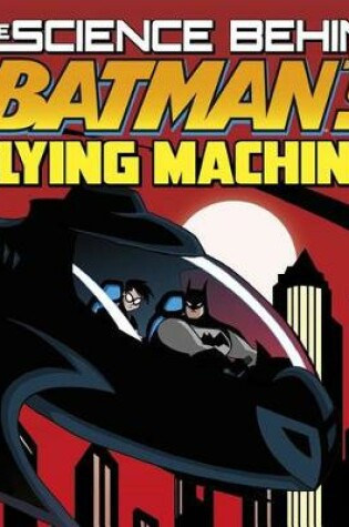 Cover of Science Behind Batmans Flying Machines (Science Behind Batman)