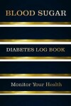 Book cover for Blood Sugar Diabetes Log Book Monitor Your Health