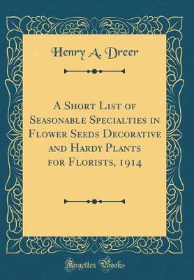 Book cover for A Short List of Seasonable Specialties in Flower Seeds Decorative and Hardy Plants for Florists, 1914 (Classic Reprint)