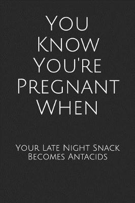 Book cover for You Know You're Pregnant When Your Late Night Snack Becomes Antacids