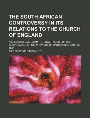 Book cover for The South African Controversy in Its Relations to the Church of England; A Speech Delivered in the Lower House of the Convocation of the Province of C