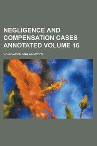 Cover of Negligence and Compensation Cases Annotated Volume 16