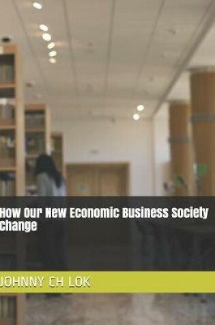 Cover of How Our New Economic Business Society Change