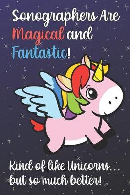 Book cover for Sonographers Are Magical And Fantastic Kind Of Like A Unicorn But So Much Better