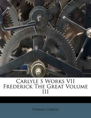 Book cover for Carlyle S Works VII Frederick the Great Volume III