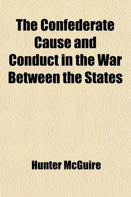 Book cover for The Confederate Cause and Conduct in the War Between the States; As Set Forth in the Reports of the History Committee of the Grand Camp, C.V., of Virginia, and Other Confederate Papers