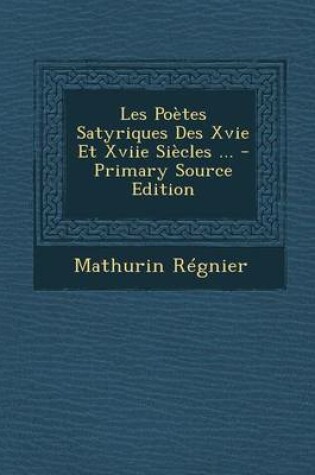 Cover of Les Poetes Satyriques Des Xvie Et Xviie Siecles ... - Primary Source Edition