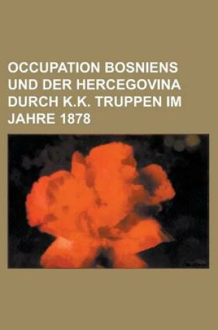 Cover of Occupation Bosniens Und Der Hercegovina Durch K.K. Truppen Im Jahre 1878