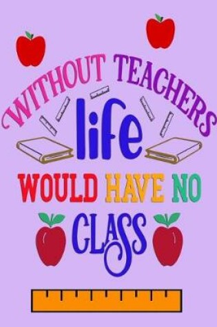 Cover of Without Teachers Life Would Have No Class