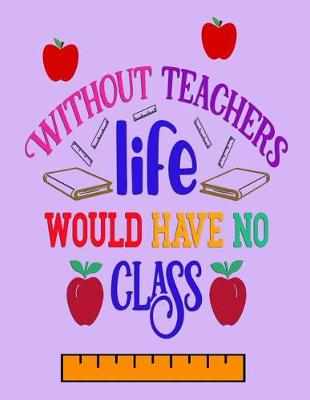 Book cover for Without Teachers Life Would Have No Class