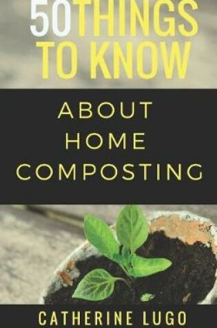 Cover of 50 Things to Know About Home Composting