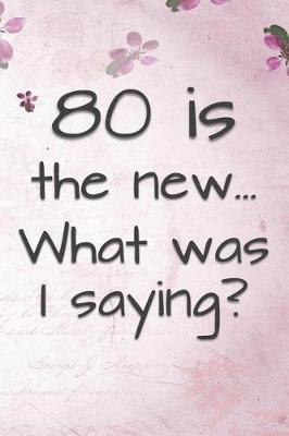 Book cover for 80 is the New... What Was I Saying?