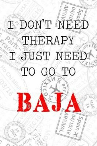 Cover of I Don't Need Therapy I Just Need To Go To Baja