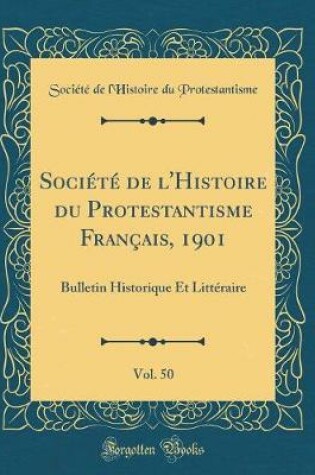 Cover of Société de l'Histoire du Protestantisme Français, 1901, Vol. 50: Bulletin Historique Et Littéraire (Classic Reprint)