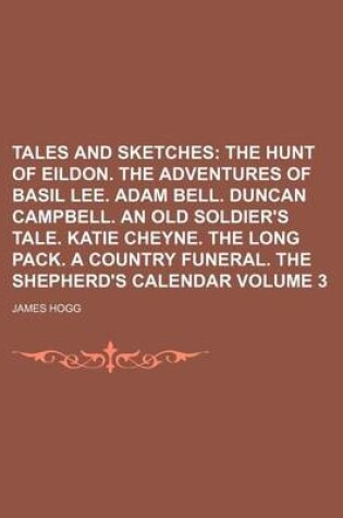 Cover of Tales and Sketches; The Hunt of Eildon. the Adventures of Basil Lee. Adam Bell. Duncan Campbell. an Old Soldier's Tale. Katie Cheyne. the Long Pack. a Country Funeral. the Shepherd's Calendar Volume 3