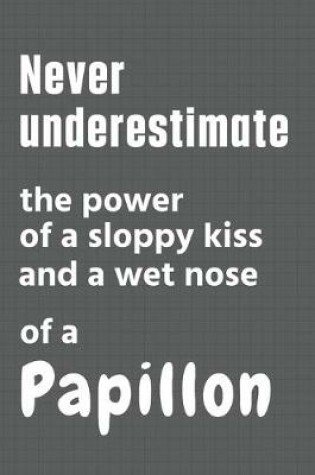 Cover of Never underestimate the power of a sloppy kiss and a wet nose of a Papillon