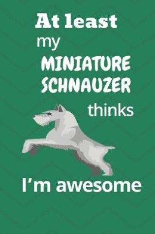 Cover of At least My Miniature Schnauzer thinks I'm awesome