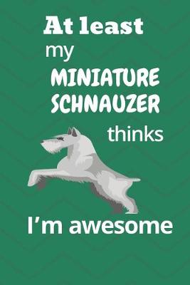 Book cover for At least My Miniature Schnauzer thinks I'm awesome