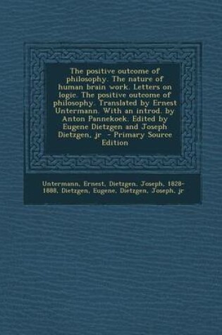 Cover of The Positive Outcome of Philosophy. the Nature of Human Brain Work. Letters on Logic. the Positive Outcome of Philosophy. Translated by Ernest Unterma