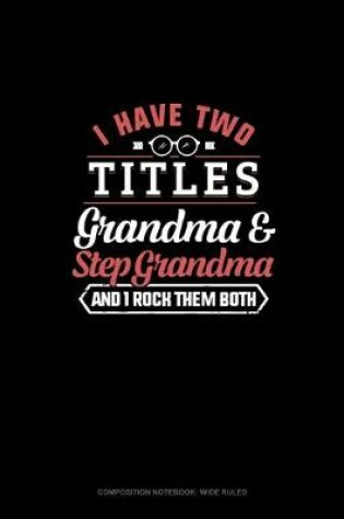 Cover of I Have Two Titles Grandma And Step Grandma And I Rock Them Both