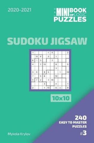 Cover of The Mini Book Of Logic Puzzles 2020-2021. Sudoku Jigsaw 10x10 - 240 Easy To Master Puzzles. #3