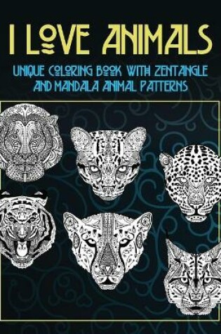 Cover of I Love Animals - Unique Coloring Book with Zentangle and Mandala Animal Patterns