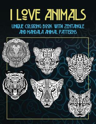 Book cover for I Love Animals - Unique Coloring Book with Zentangle and Mandala Animal Patterns