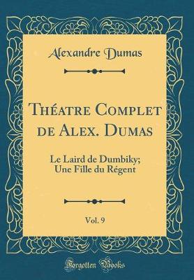 Book cover for Théatre Complet de Alex. Dumas, Vol. 9: Le Laird de Dumbiky; Une Fille du Régent (Classic Reprint)