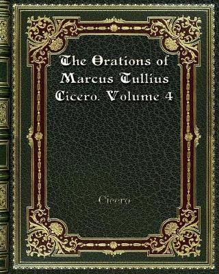 Book cover for The Orations of Marcus Tullius Cicero. Volume 4