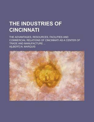 Book cover for The Industries of Cincinnati; The Advantages, Resources, Facilities and Commercial Relations of Cincinnati as a Center of Trade and Manufacture ...