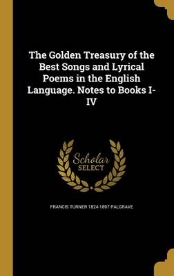 Book cover for The Golden Treasury of the Best Songs and Lyrical Poems in the English Language. Notes to Books I-IV