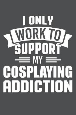 Book cover for I Only Work To Support My Cosplaying Addiction