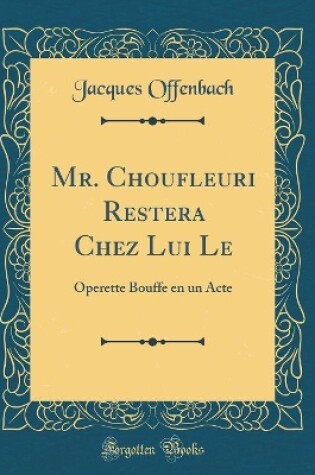 Cover of Mr. Choufleuri Restera Chez Lui Le: Operette Bouffe en un Acte (Classic Reprint)