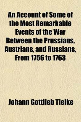 Cover of An Account of Some of the Most Remarkable Events of the War Between the Prussians, Austrians, and Russians, from 1756 to 1763 (Volume 2); And a Treatise on Several Branches of the Military Art, with Plans and Maps