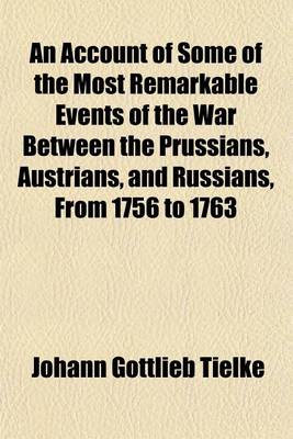 Book cover for An Account of Some of the Most Remarkable Events of the War Between the Prussians, Austrians, and Russians, from 1756 to 1763 (Volume 2); And a Treatise on Several Branches of the Military Art, with Plans and Maps