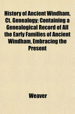 Cover of History of Ancient Windham, CT. Genealogy; Containing a Genealogical Record of All the Early Families of Ancient Windham, Embracing the Present