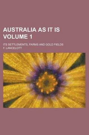 Cover of Australia as It Is; Its Settlements, Farms and Gold Fields Volume 1