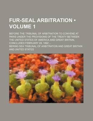 Book cover for Fur-Seal Arbitration (Volume 1); Before the Tribunal of Arbitration to Convene at Paris Under the Provisions of the Treaty Between the United States O