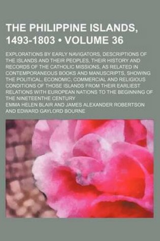 Cover of The Philippine Islands, 1493-1803 (Volume 36); Explorations by Early Navigators, Descriptions of the Islands and Their Peoples, Their History and Records of the Catholic Missions, as Related in Contemporaneous Books and Manuscripts, Showing the Political,