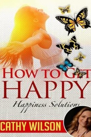 Cover of How to Get Happy: Happiness Solutions