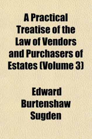 Cover of A Practical Treatise of the Law of Vendors and Purchasers of Estates (Volume 3)