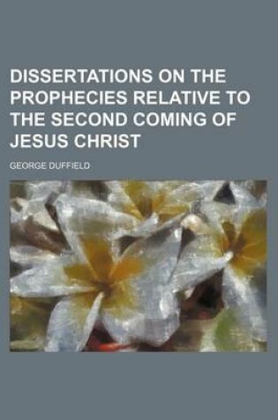 Cover of Dissertations on the Prophecies Relative to the Second Coming of Jesus Christ