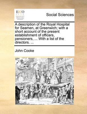 Book cover for A Description of the Royal Hospital for Seamen, at Greenwich; With a Short Account of the Present Establishment of Officers, Pensioners, ... with a List of the Directors. ...