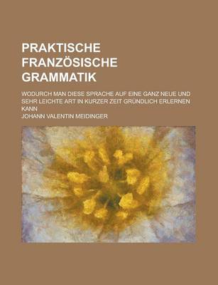 Book cover for Praktische Franzosische Grammatik; Wodurch Man Diese Sprache Auf Eine Ganz Neue Und Sehr Leichte Art in Kurzer Zeit Grundlich Erlernen Kann