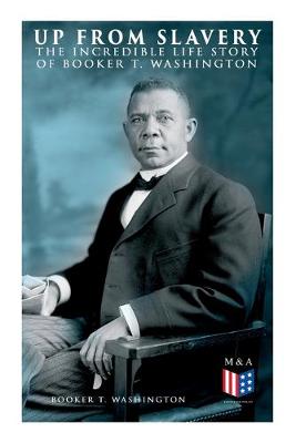 Cover of Up From Slavery: The Incredible Life Story of Booker T. Washington