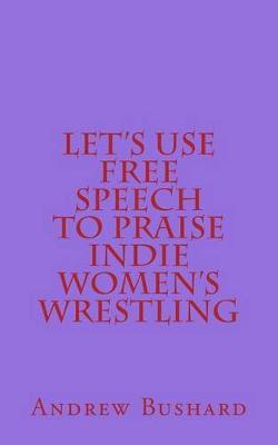 Book cover for Let's Use Free Speech to Praise Indie Women's Wrestling