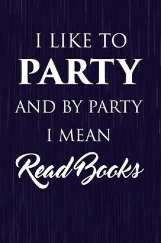 Cover of I Like To Party And By Party I Mean Read Books