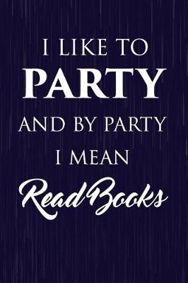 Book cover for I Like To Party And By Party I Mean Read Books