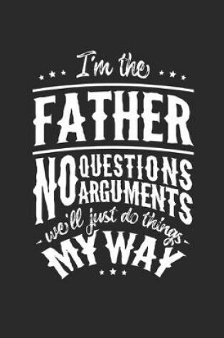 Cover of I'm The Father No Question No Arguments We'll Just Do Things My Way